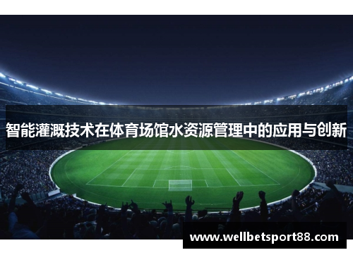 智能灌溉技术在体育场馆水资源管理中的应用与创新