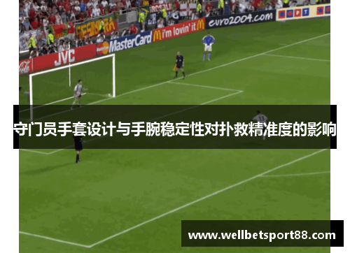 守门员手套设计与手腕稳定性对扑救精准度的影响